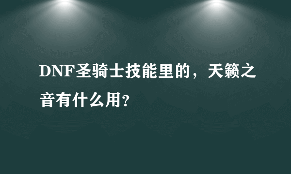 DNF圣骑士技能里的，天籁之音有什么用？