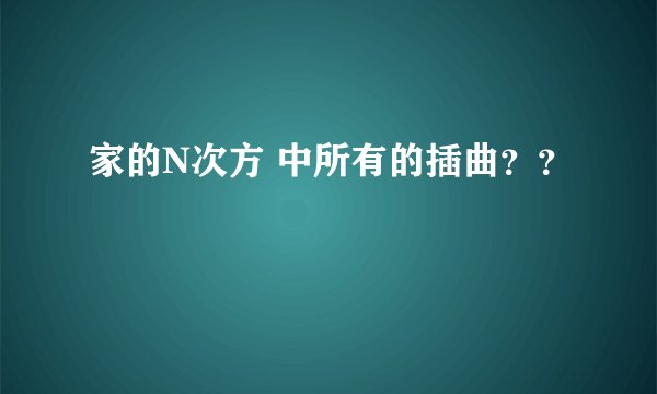 家的N次方 中所有的插曲？？