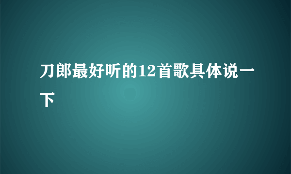 刀郎最好听的12首歌具体说一下