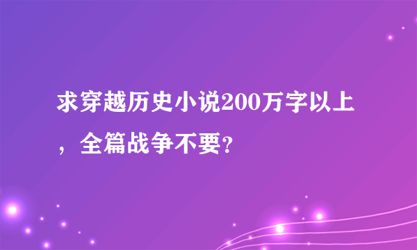 求穿越历史小说200万字以上，全篇战争不要？