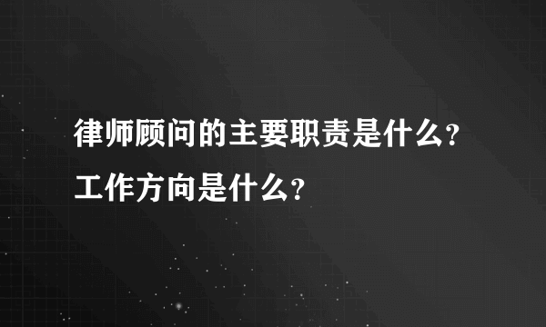 律师顾问的主要职责是什么？工作方向是什么？