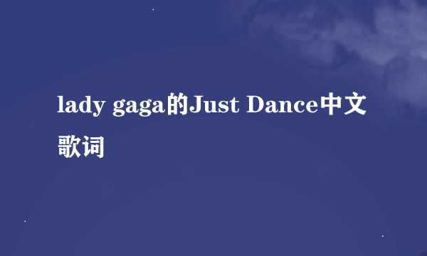 lady gaga的Just Dance中文歌词