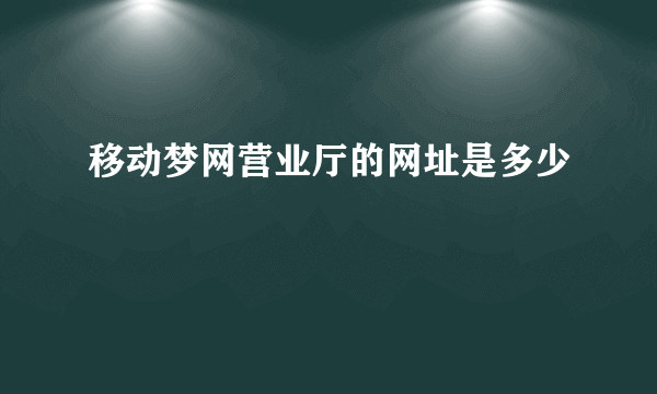 移动梦网营业厅的网址是多少