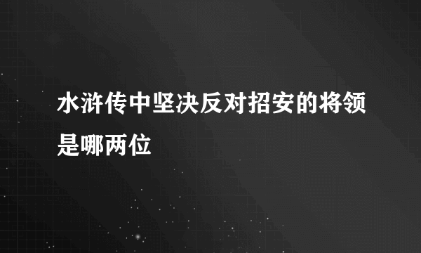 水浒传中坚决反对招安的将领是哪两位