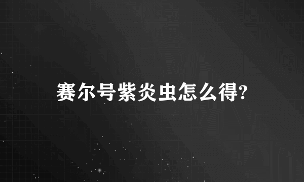 赛尔号紫炎虫怎么得?