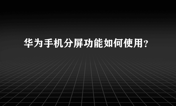 华为手机分屏功能如何使用？