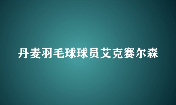 丹麦羽毛球球员艾克赛尔森