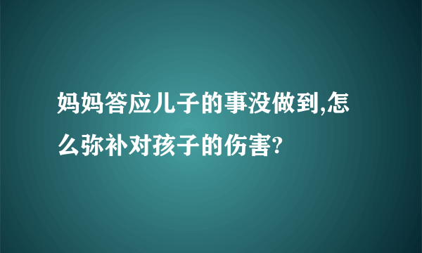 妈妈答应儿子的事没做到,怎么弥补对孩子的伤害?