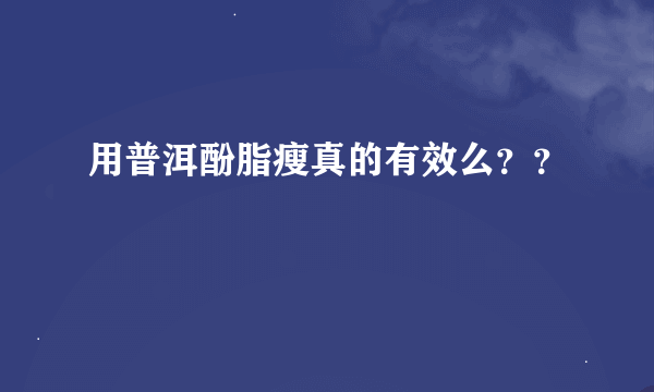 用普洱酚脂瘦真的有效么？？