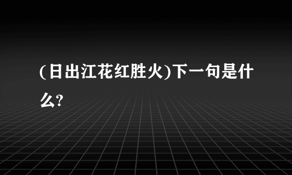 (日出江花红胜火)下一句是什么?