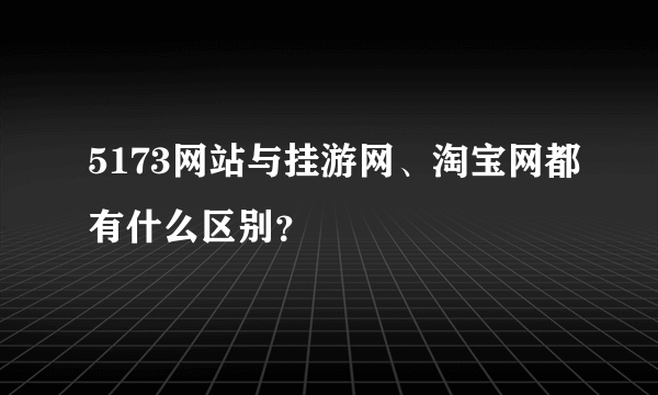 5173网站与挂游网、淘宝网都有什么区别？