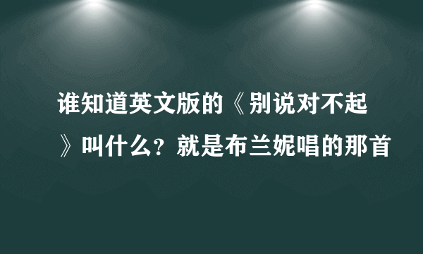 谁知道英文版的《别说对不起》叫什么？就是布兰妮唱的那首