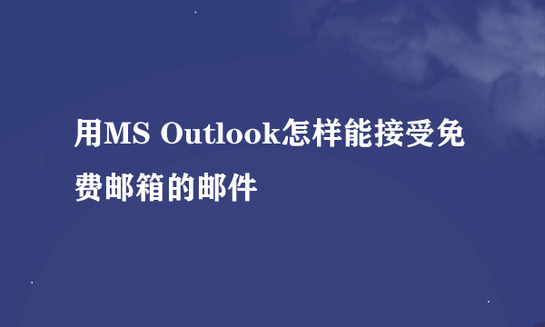 用MS Outlook怎样能接受免费邮箱的邮件