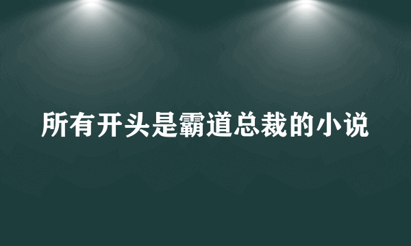 所有开头是霸道总裁的小说