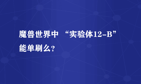 魔兽世界中 “实验体12-B” 能单刷么？