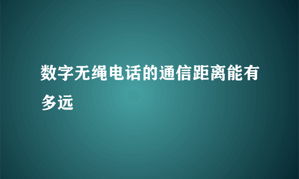 数字无绳电话的通信距离能有多远