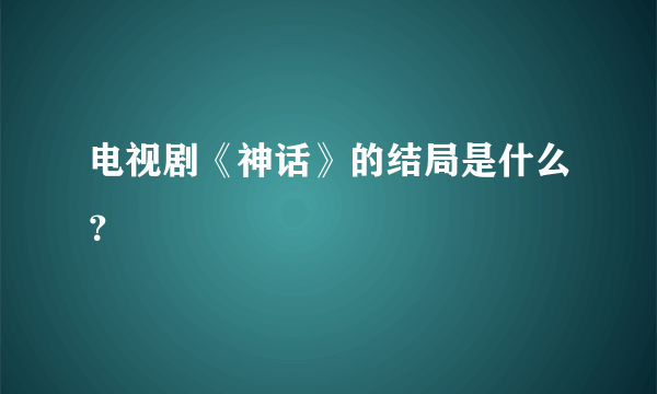 电视剧《神话》的结局是什么？