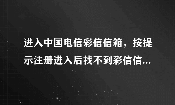 进入中国电信彩信信箱，按提示注册进入后找不到彩信信箱在哪？界面上只有189邮箱和天翼LIVE，怎么办？