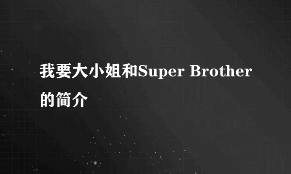 我要大小姐和Super Brother的简介