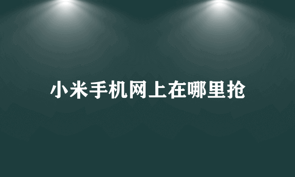 小米手机网上在哪里抢