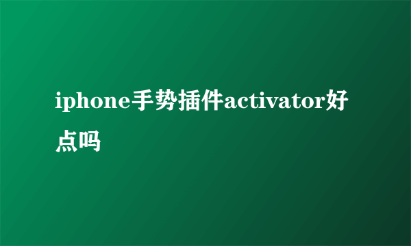 iphone手势插件activator好点吗