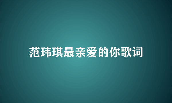 范玮琪最亲爱的你歌词