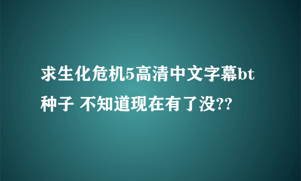 求生化危机5高清中文字幕bt种子 不知道现在有了没??