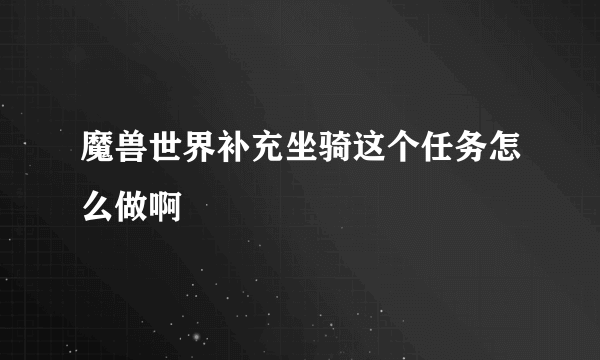 魔兽世界补充坐骑这个任务怎么做啊