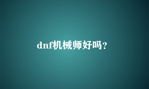 dnf机械师好吗？