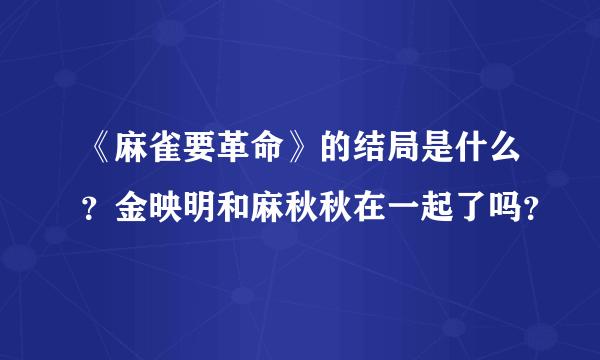 《麻雀要革命》的结局是什么？金映明和麻秋秋在一起了吗？