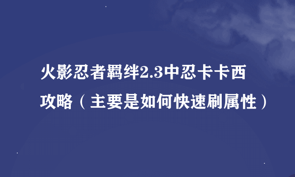 火影忍者羁绊2.3中忍卡卡西攻略（主要是如何快速刷属性）