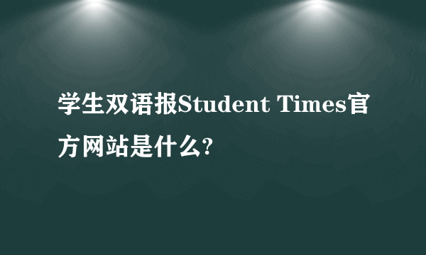 学生双语报Student Times官方网站是什么?