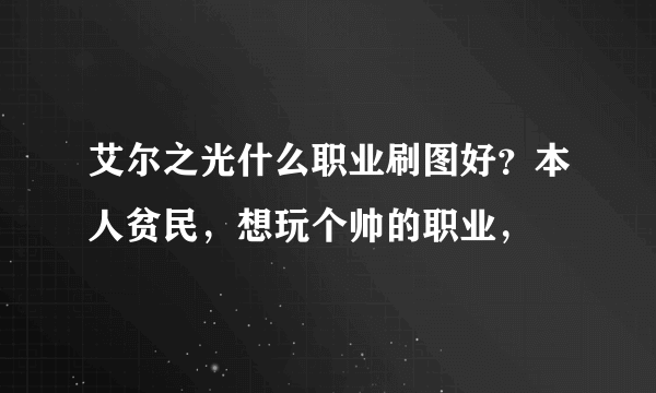 艾尔之光什么职业刷图好？本人贫民，想玩个帅的职业，