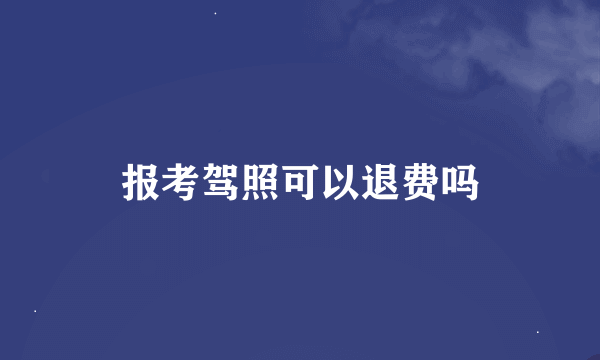 报考驾照可以退费吗