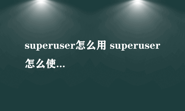 superuser怎么用 superuser怎么使用授权的方法