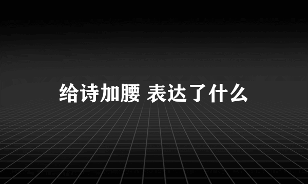 给诗加腰 表达了什么