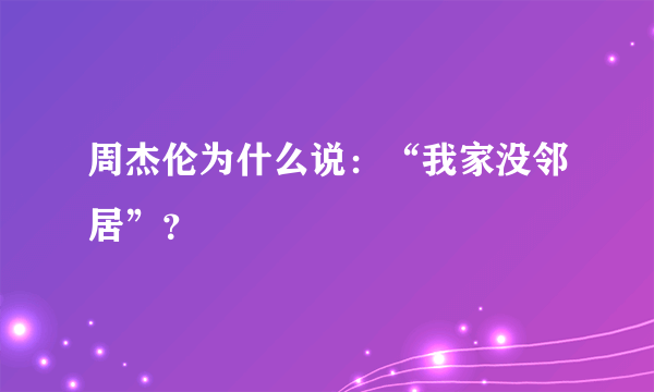 周杰伦为什么说：“我家没邻居”？