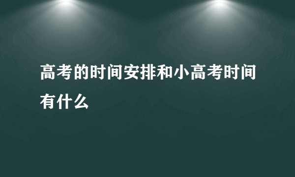 高考的时间安排和小高考时间有什么