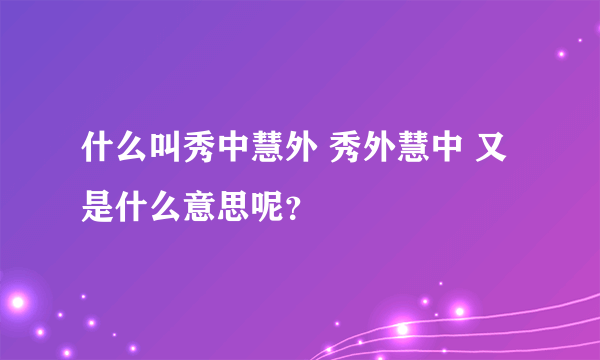 什么叫秀中慧外 秀外慧中 又是什么意思呢？