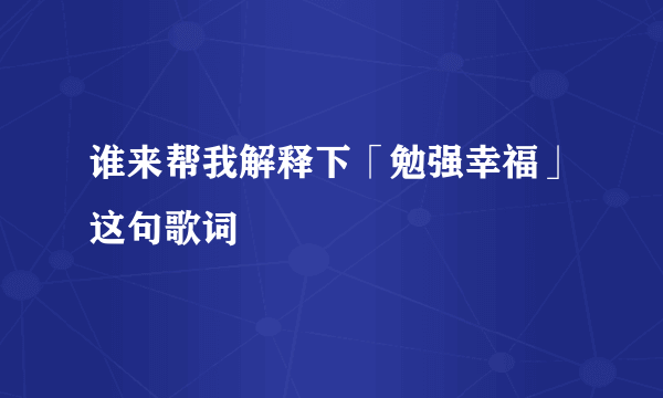 谁来帮我解释下「勉强幸福」这句歌词