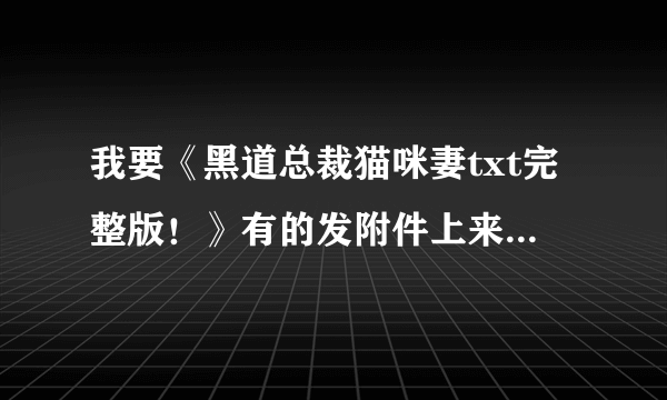 我要《黑道总裁猫咪妻txt完整版！》有的发附件上来，奖励好说