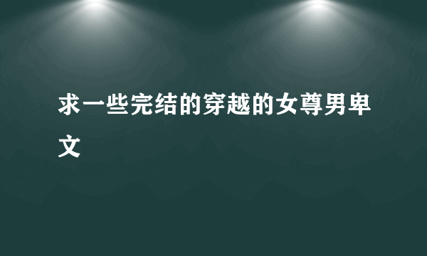 求一些完结的穿越的女尊男卑文