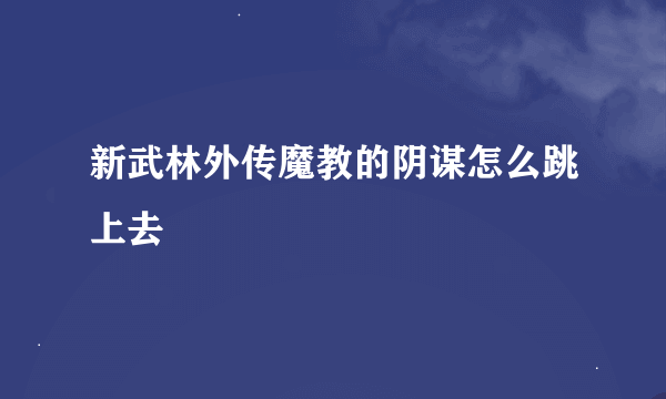 新武林外传魔教的阴谋怎么跳上去