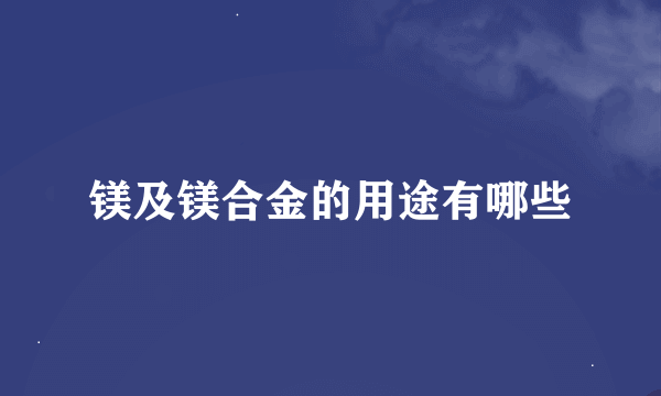 镁及镁合金的用途有哪些