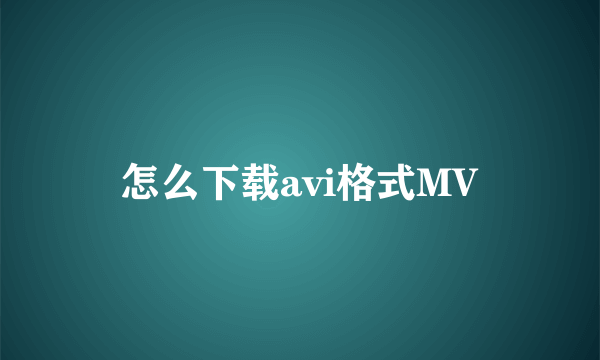 怎么下载avi格式MV