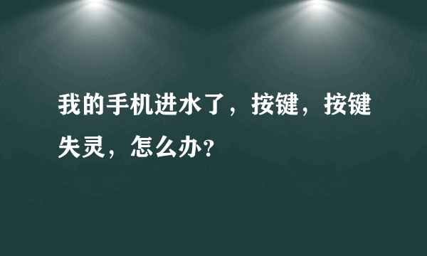 我的手机进水了，按键，按键失灵，怎么办？