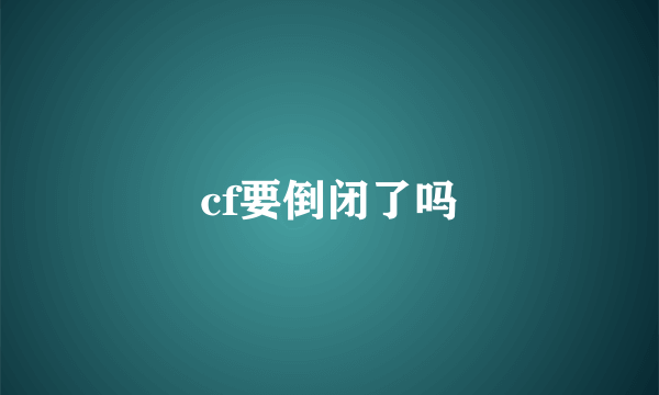 cf要倒闭了吗