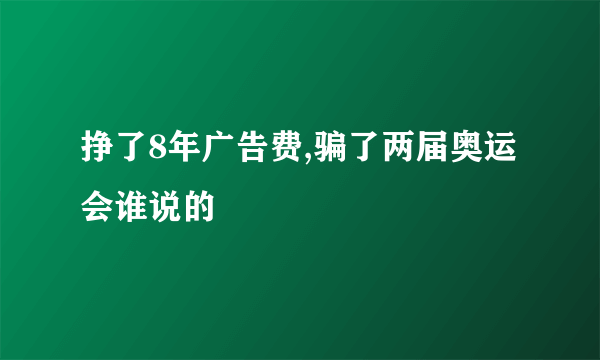 挣了8年广告费,骗了两届奥运会谁说的