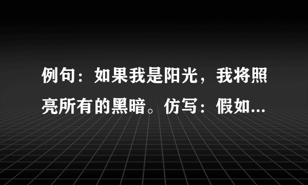 例句：如果我是阳光，我将照亮所有的黑暗。仿写：假如我是清风，我将_____；假如我是春雨，我将______.