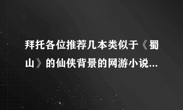 拜托各位推荐几本类似于《蜀山》的仙侠背景的网游小说，在下在此拜谢！